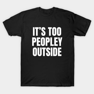 It's Too Peopley Outside | Funny Introvert Anxiety T-Shirt